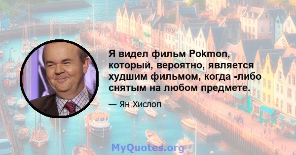 Я видел фильм Pokmon, который, вероятно, является худшим фильмом, когда -либо снятым на любом предмете.