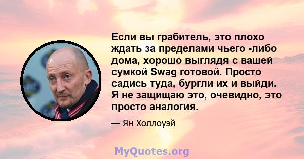 Если вы грабитель, это плохо ждать за пределами чьего -либо дома, хорошо выглядя с вашей сумкой Swag готовой. Просто садись туда, бургли их и выйди. Я не защищаю это, очевидно, это просто аналогия.