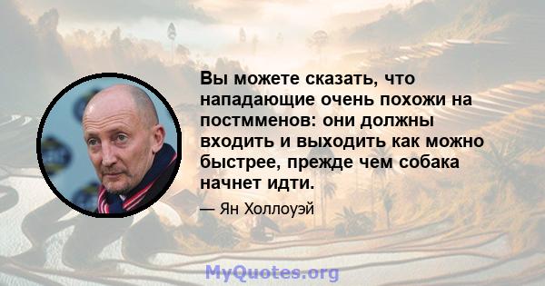 Вы можете сказать, что нападающие очень похожи на постмменов: они должны входить и выходить как можно быстрее, прежде чем собака начнет идти.