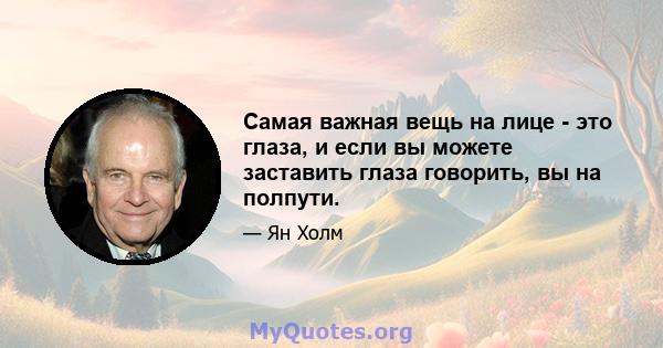 Самая важная вещь на лице - это глаза, и если вы можете заставить глаза говорить, вы на полпути.