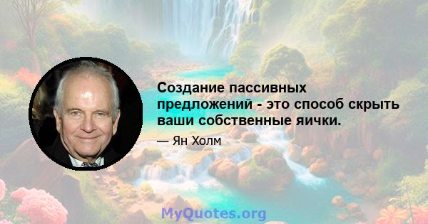 Создание пассивных предложений - это способ скрыть ваши собственные яички.