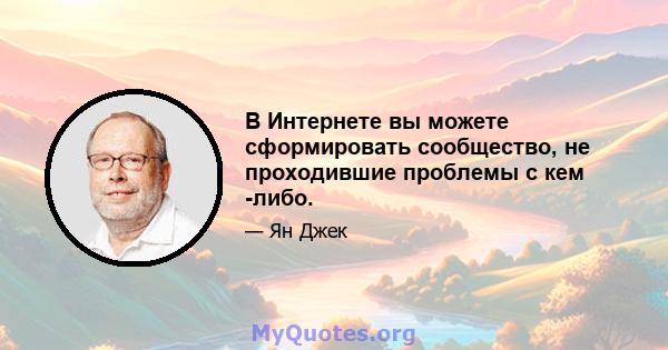 В Интернете вы можете сформировать сообщество, не проходившие проблемы с кем -либо.