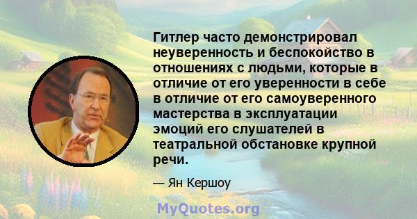 Гитлер часто демонстрировал неуверенность и беспокойство в отношениях с людьми, которые в отличие от его уверенности в себе в отличие от его самоуверенного мастерства в эксплуатации эмоций его слушателей в театральной