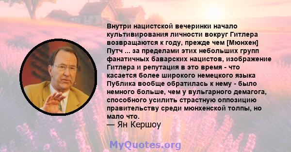 Внутри нацистской вечеринки начало культивирования личности вокруг Гитлера возвращаются к году, прежде чем [Мюнхен] Путч ... за пределами этих небольших групп фанатичных баварских нацистов, изображение Гитлера и