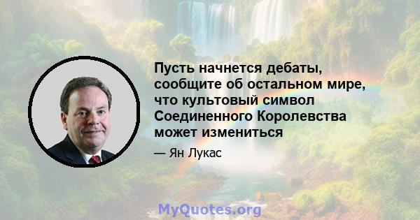 Пусть начнется дебаты, сообщите об остальном мире, что культовый символ Соединенного Королевства может измениться