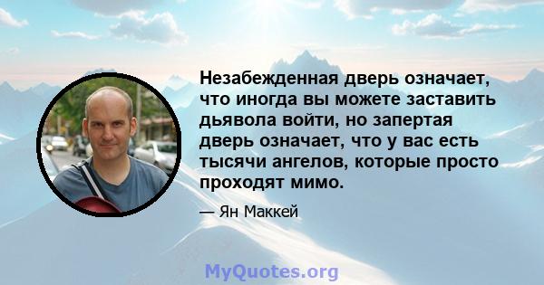 Незабежденная дверь означает, что иногда вы можете заставить дьявола войти, но запертая дверь означает, что у вас есть тысячи ангелов, которые просто проходят мимо.