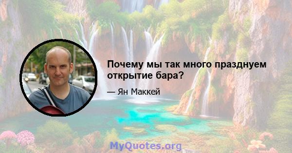 Почему мы так много празднуем открытие бара?