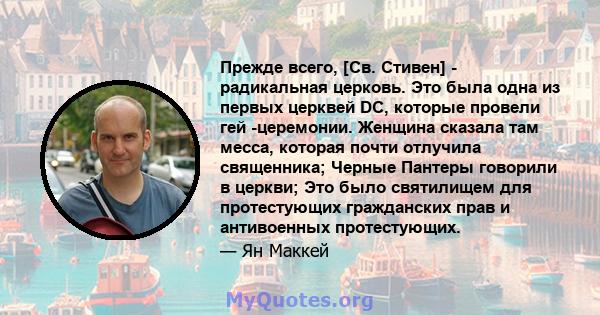 Прежде всего, [Св. Стивен] - радикальная церковь. Это была одна из первых церквей DC, которые провели гей -церемонии. Женщина сказала там месса, которая почти отлучила священника; Черные Пантеры говорили в церкви; Это