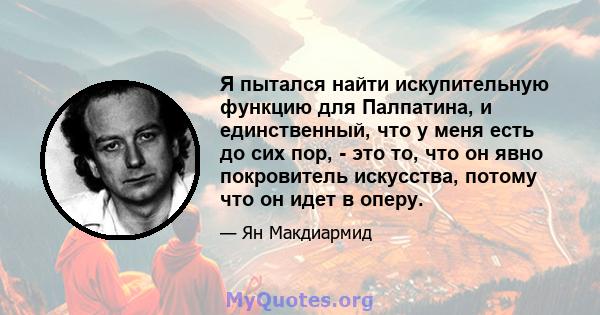 Я пытался найти искупительную функцию для Палпатина, и единственный, что у меня есть до сих пор, - это то, что он явно покровитель искусства, потому что он идет в оперу.