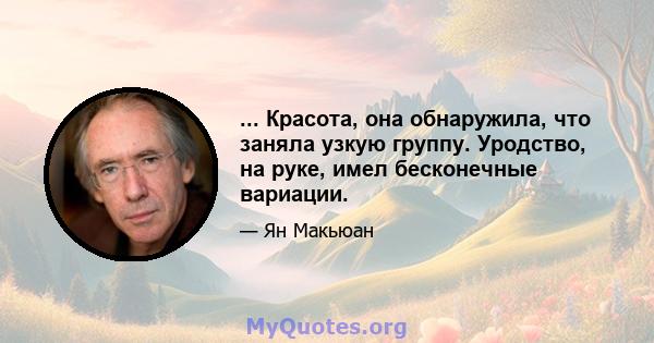 ... Красота, она обнаружила, что заняла узкую группу. Уродство, на руке, имел бесконечные вариации.