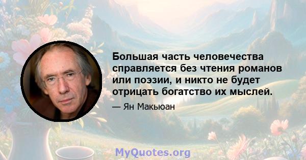 Большая часть человечества справляется без чтения романов или поэзии, и никто не будет отрицать богатство их мыслей.