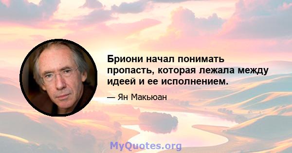 Бриони начал понимать пропасть, которая лежала между идеей и ее исполнением.