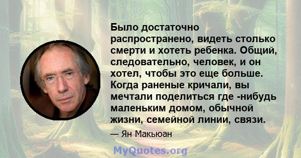 Было достаточно распространено, видеть столько смерти и хотеть ребенка. Общий, следовательно, человек, и он хотел, чтобы это еще больше. Когда раненые кричали, вы мечтали поделиться где -нибудь маленьким домом, обычной