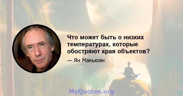 Что может быть о низких температурах, которые обостряют края объектов?