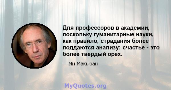 Для профессоров в академии, поскольку гуманитарные науки, как правило, страдания более поддаются анализу: счастье - это более твердый орех.