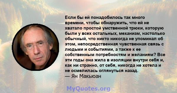 Если бы ей понадобилось так много времени, чтобы обнаружить, что ей не хватало простой умственной трюки, которую были у всех остальных, механизм, настолько обычный, что никто никогда не упоминал об этом,