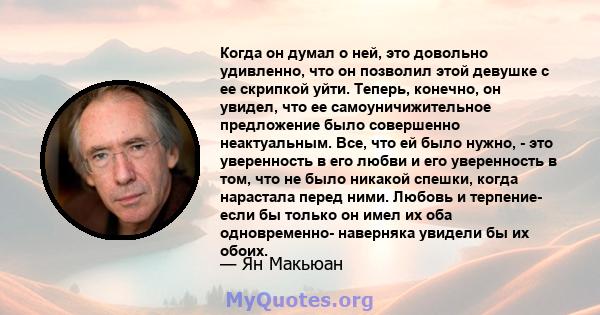 Когда он думал о ней, это довольно удивленно, что он позволил этой девушке с ее скрипкой уйти. Теперь, конечно, он увидел, что ее самоуничижительное предложение было совершенно неактуальным. Все, что ей было нужно, -