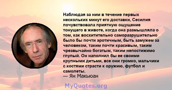 Наблюдая за ним в течение первых нескольких минут его доставки, Сесилия почувствовала приятную ощущение тонущего в животе, когда она размышляла о том, как восхитительно саморазрушительно было бы почти эротичным, быть