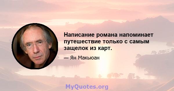 Написание романа напоминает путешествие только с самым защелок из карт.