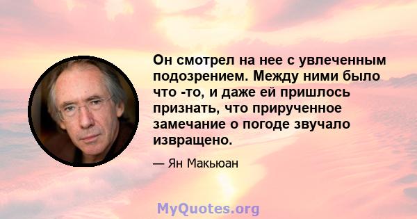 Он смотрел на нее с увлеченным подозрением. Между ними было что -то, и даже ей пришлось признать, что прирученное замечание о погоде звучало извращено.