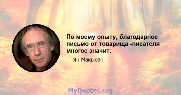 По моему опыту, благодарное письмо от товарища -писателя многое значит.