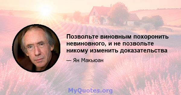 Позвольте виновным похоронить невиновного, и не позвольте никому изменить доказательства