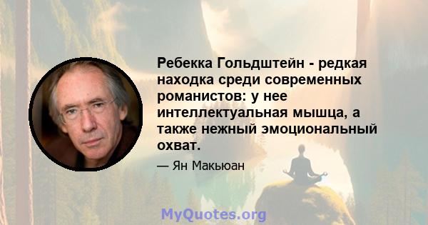 Ребекка Гольдштейн - редкая находка среди современных романистов: у нее интеллектуальная мышца, а также нежный эмоциональный охват.