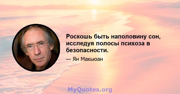 Роскошь быть наполовину сон, исследуя полосы психоза в безопасности.