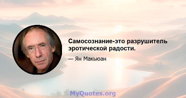 Самосознание-это разрушитель эротической радости.