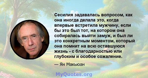 Сесилия задавалась вопросом, как она иногда делала это, когда впервые встретила мужчину, если бы это был тот, на котором она собиралась выйти замуж, и был ли это конкретным моментом, который она помнит на всю оставшуюся 