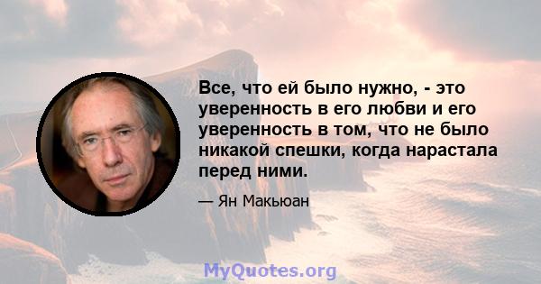 Все, что ей было нужно, - это уверенность в его любви и его уверенность в том, что не было никакой спешки, когда нарастала перед ними.