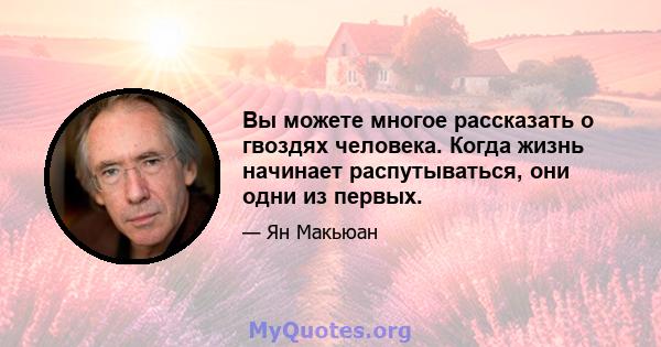 Вы можете многое рассказать о гвоздях человека. Когда жизнь начинает распутываться, они одни из первых.