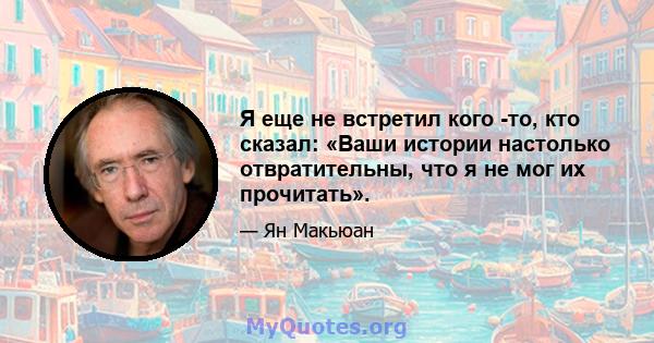 Я еще не встретил кого -то, кто сказал: «Ваши истории настолько отвратительны, что я не мог их прочитать».