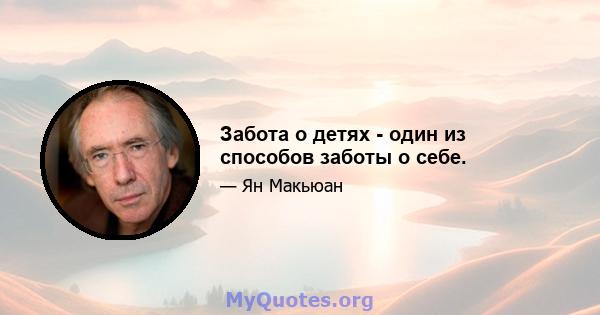 Забота о детях - один из способов заботы о себе.