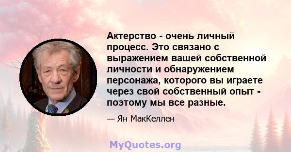 Актерство - очень личный процесс. Это связано с выражением вашей собственной личности и обнаружением персонажа, которого вы играете через свой собственный опыт - поэтому мы все разные.