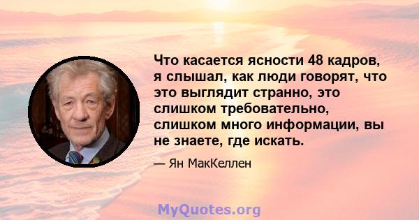 Что касается ясности 48 кадров, я слышал, как люди говорят, что это выглядит странно, это слишком требовательно, слишком много информации, вы не знаете, где искать.