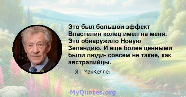 Это был большой эффект Властелин колец имел на меня. Это обнаружило Новую Зеландию. И еще более ценными были люди- совсем не такие, как австралийцы.