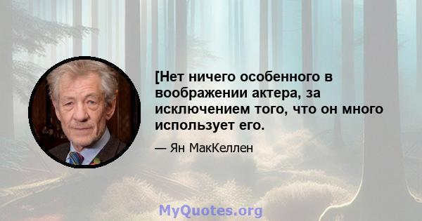 [Нет ничего особенного в воображении актера, за исключением того, что он много использует его.