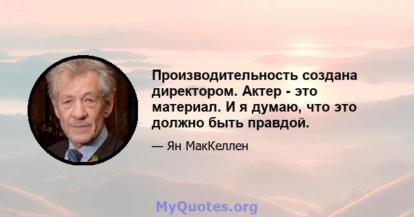 Производительность создана директором. Актер - это материал. И я думаю, что это должно быть правдой.