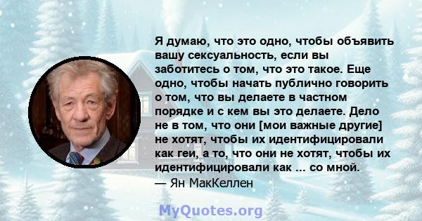 Я думаю, что это одно, чтобы объявить вашу сексуальность, если вы заботитесь о том, что это такое. Еще одно, чтобы начать публично говорить о том, что вы делаете в частном порядке и с кем вы это делаете. Дело не в том,