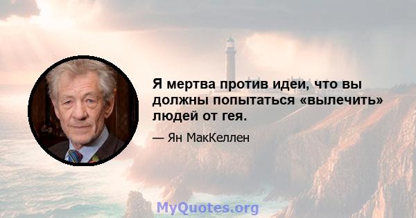 Я мертва против идеи, что вы должны попытаться «вылечить» людей от гея.