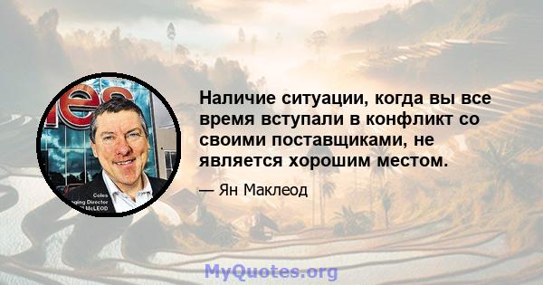 Наличие ситуации, когда вы все время вступали в конфликт со своими поставщиками, не является хорошим местом.