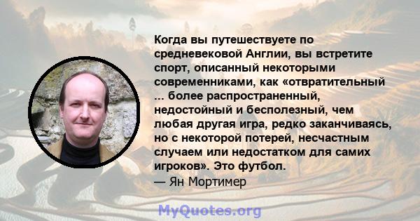 Когда вы путешествуете по средневековой Англии, вы встретите спорт, описанный некоторыми современниками, как «отвратительный ... более распространенный, недостойный и бесполезный, чем любая другая игра, редко