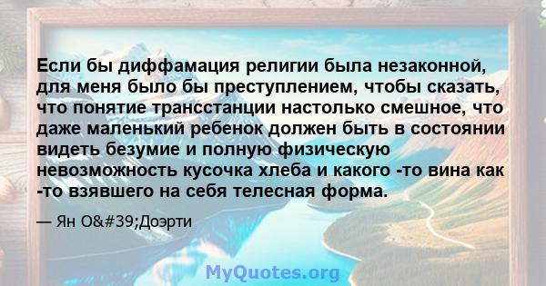 Если бы диффамация религии была незаконной, для меня было бы преступлением, чтобы сказать, что понятие трансстанции настолько смешное, что даже маленький ребенок должен быть в состоянии видеть безумие и полную