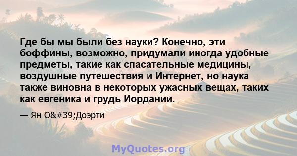 Где бы мы были без науки? Конечно, эти боффины, возможно, придумали иногда удобные предметы, такие как спасательные медицины, воздушные путешествия и Интернет, но наука также виновна в некоторых ужасных вещах, таких как 