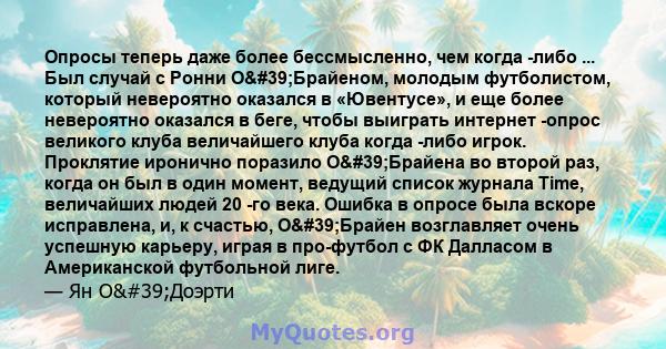 Опросы теперь даже более бессмысленно, чем когда -либо ... Был случай с Ронни О'Брайеном, молодым футболистом, который невероятно оказался в «Ювентусе», и еще более невероятно оказался в беге, чтобы выиграть