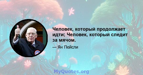 Человек, который продолжает идти; Человек, который следит за мячом.