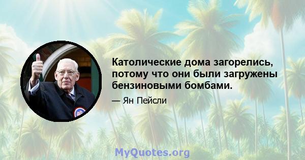 Католические дома загорелись, потому что они были загружены бензиновыми бомбами.