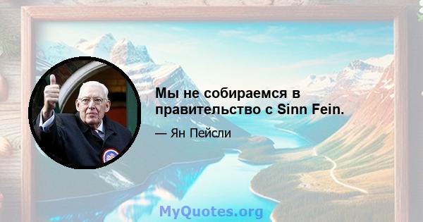 Мы не собираемся в правительство с Sinn Fein.