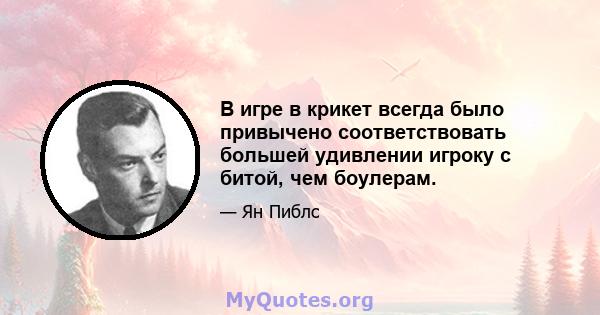 В игре в крикет всегда было привычено соответствовать большей удивлении игроку с битой, чем боулерам.